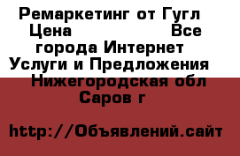 Ремаркетинг от Гугл › Цена ­ 5000-10000 - Все города Интернет » Услуги и Предложения   . Нижегородская обл.,Саров г.